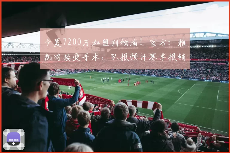 今夏7200万加盟利物浦！官方：雅凯将接受手术，队报预计赛季报销
