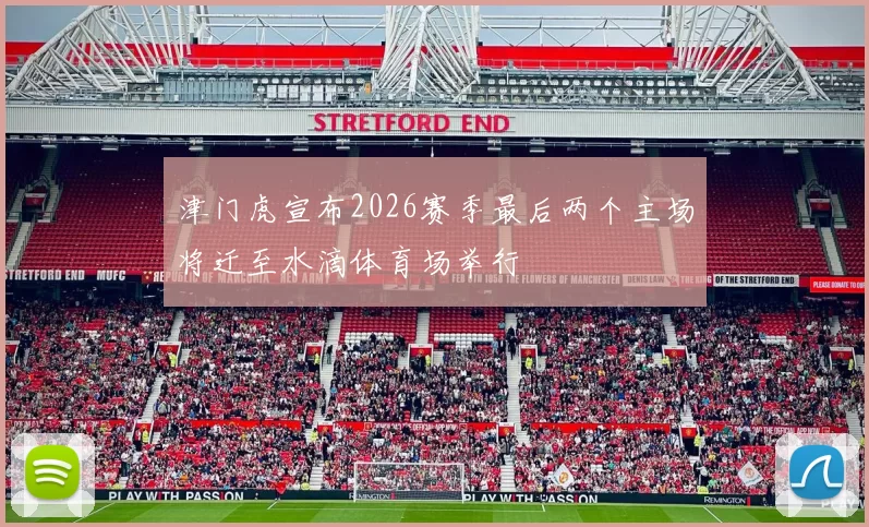 津门虎宣布2026赛季最后两个主场将迁至水滴体育场举行