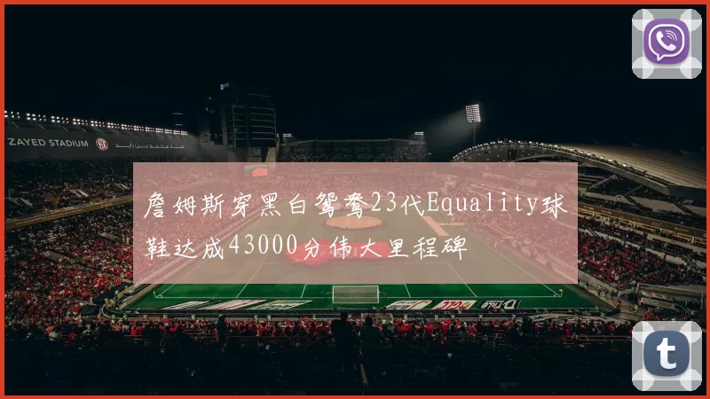 詹姆斯穿黑白鸳鸯23代Equality球鞋达成43000分伟大里程碑