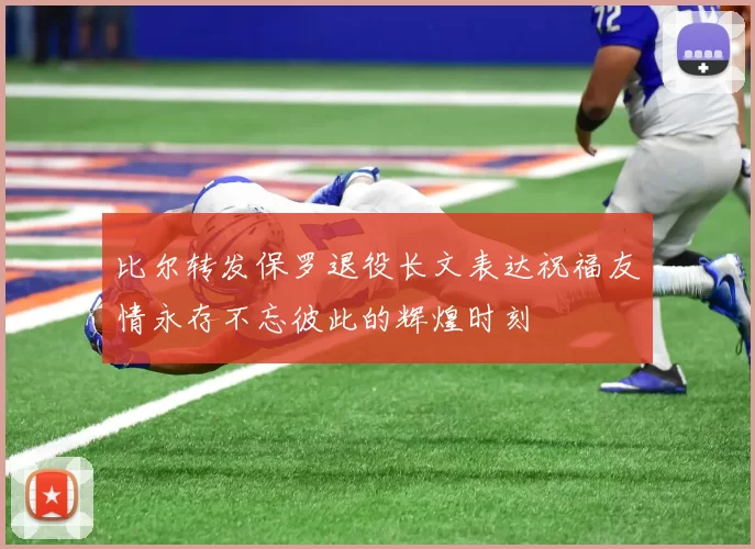 比尔转发保罗退役长文表达祝福友情永存不忘彼此的辉煌时刻