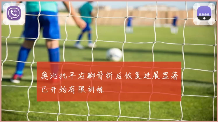 奥比托平右脚骨折后恢复进展显著已开始有限训练