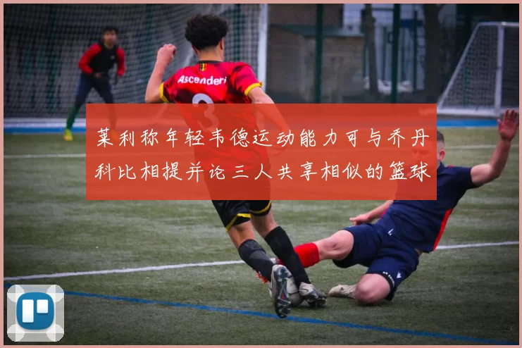 莱利称年轻韦德运动能力可与乔丹科比相提并论三人共享相似的篮球DNA