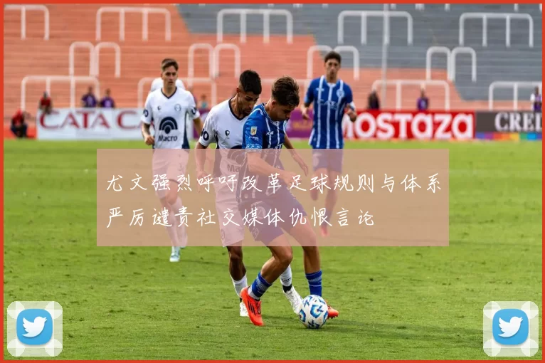 尤文强烈呼吁改革足球规则与体系严厉谴责社交媒体仇恨言论