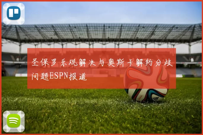 圣保罗乐观解决与奥斯卡解约分歧问题ESPN报道