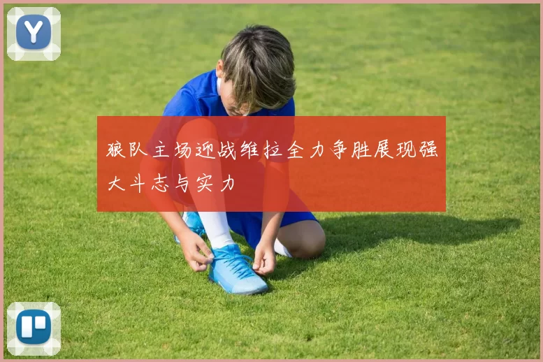 狼队主场迎战维拉全力争胜展现强大斗志与实力