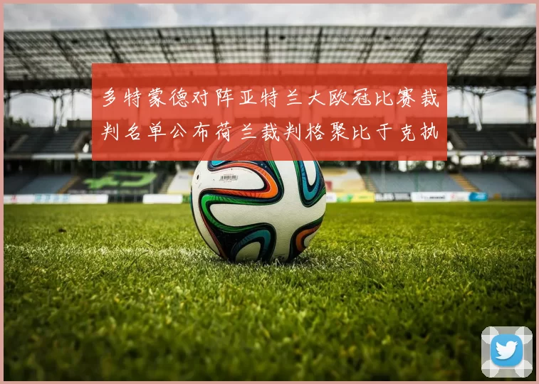 多特蒙德对阵亚特兰大欧冠比赛裁判名单公布荷兰裁判格聚比于克执法